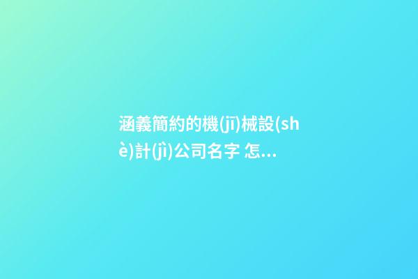 涵義簡約的機(jī)械設(shè)計(jì)公司名字 怎樣叫靠譜-第1張-公司起名-玄機(jī)派